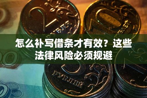 济南怎么补写借条才有效？这些法律风险必须规避