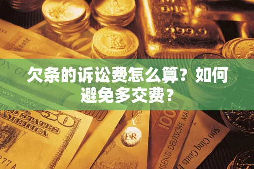 济南欠条的诉讼费怎么算？如何避免多交费？