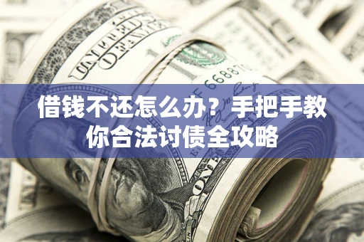 济南借钱不还怎么办？手把手教你合法讨债全攻略