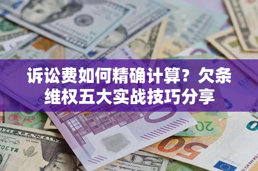 济南诉讼费如何精确计算？欠条维权五大实战技巧分享