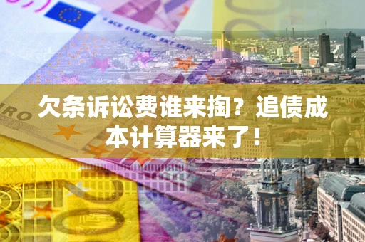 济南欠条诉讼费谁来掏？追债成本计算器来了！