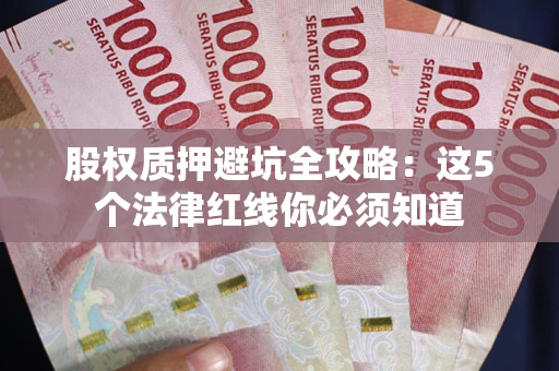 济南股权质押避坑全攻略：这5个法律红线你必须知道