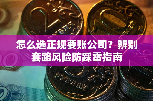 济南怎么选正规要账公司？辨别套路风险防踩雷指南