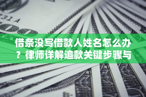 济南借条没写借款人姓名怎么办？律师详解追款关键步骤与证据链构建