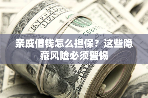 济南亲戚借钱怎么担保？这些隐藏风险必须警惕