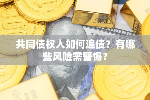 济南共同债权人如何追债？有哪些风险需警惕？