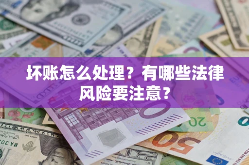济南坏账怎么处理？有哪些法律风险要注意？