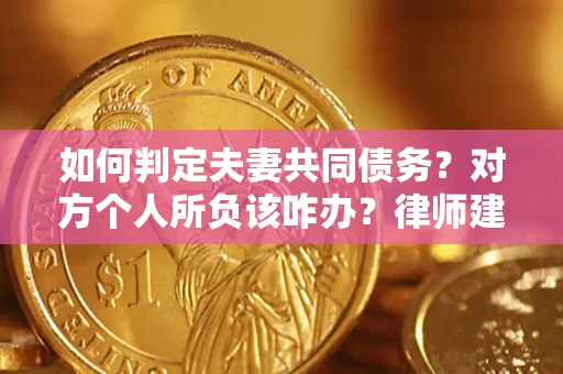 济南如何判定夫妻共同债务？对方个人所负该咋办？律师建议