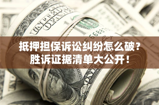 济南抵押担保诉讼纠纷怎么破？胜诉证据清单大公开！