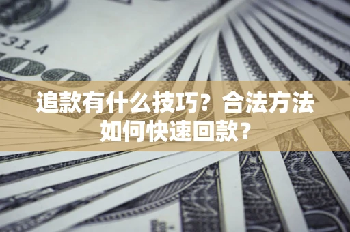 济南追款有什么技巧？合法方法如何快速回款？