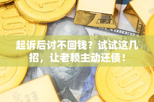 济南起诉后讨不回钱？试试这几招，让老赖主动还债！
