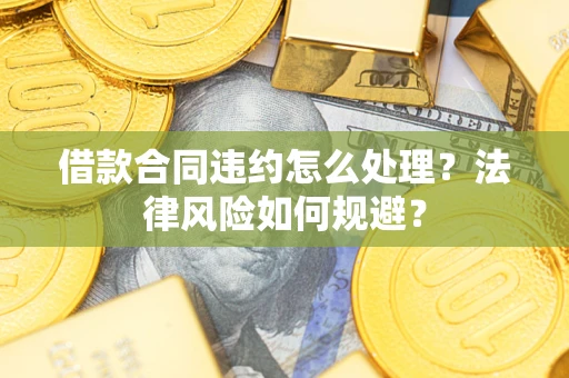 济南借款合同违约怎么处理？法律风险如何规避？