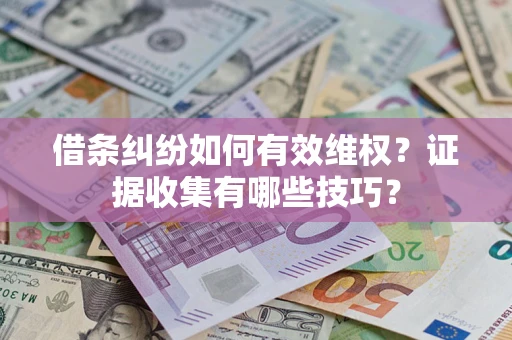 济南借条纠纷如何有效维权？证据收集有哪些技巧？
