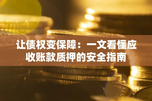 济南让债权变保障：一文看懂应收账款质押的安全指南