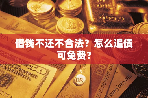 济南借钱不还不合法？怎么追债可免费？
