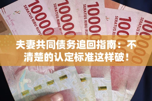 济南夫妻共同债务追回指南：不清楚的认定标准这样破！