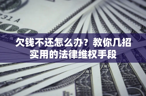 济南欠钱不还怎么办？教你几招实用的法律维权手段