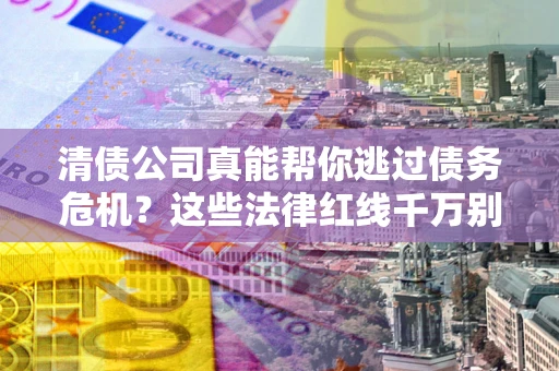 济南清债公司真能帮你逃过债务危机？这些法律红线千万别踩