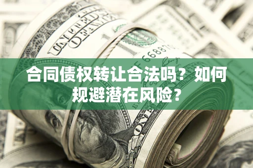 济南合同债权转让合法吗?如何规避潜在风险? 济南合同债权转让合法吗?如何规避潜在风险?