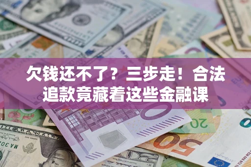 济南欠钱还不了？三步走！合法追款竟藏着这些金融课