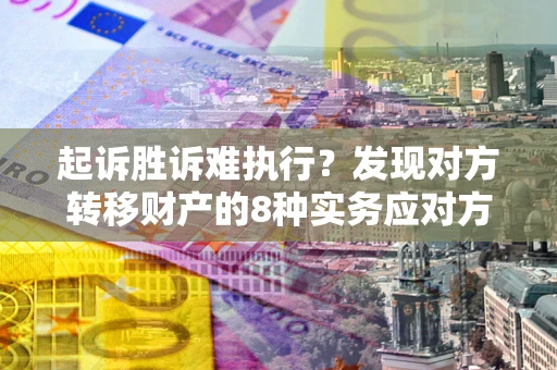 济南起诉胜诉难执行？发现对方转移财产的8种实务应对方案