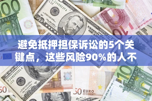 济南避免抵押担保诉讼的5个关键点，这些风险90%的人不知道！