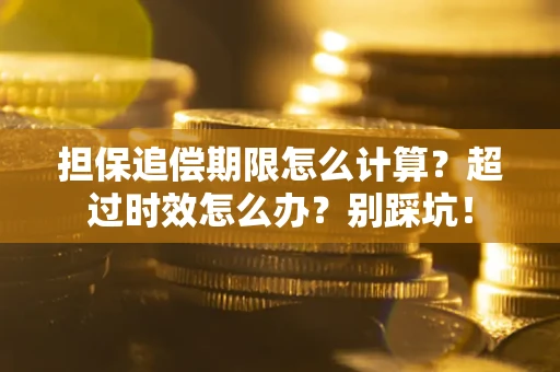 济南担保追偿期限怎么计算？超过时效怎么办？别踩坑！