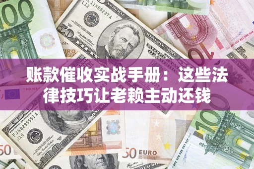 济南账款催收实战手册：这些法律技巧让老赖主动还钱