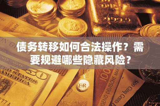 济南债务转移如何合法操作？需要规避哪些隐藏风险？