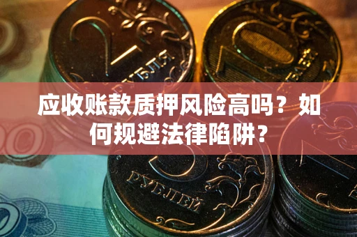 济南应收账款质押风险高吗？如何规避法律陷阱？