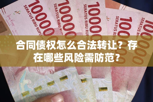 济南合同债权怎么合法转让？存在哪些风险需防范？