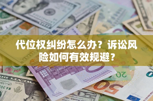 济南代位权纠纷怎么办？诉讼风险如何有效规避？