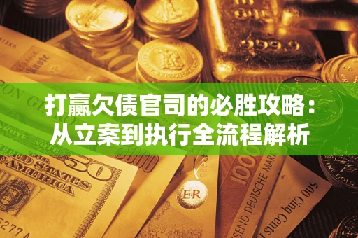 济南打赢欠债官司的必胜攻略：从立案到执行全流程解析