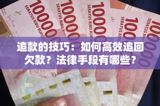 济南追款的技巧：如何高效追回欠款？法律手段有哪些？