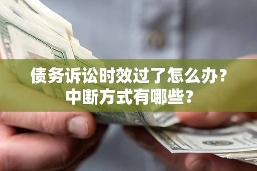 济南债务诉讼时效过了怎么办？中断方式有哪些？