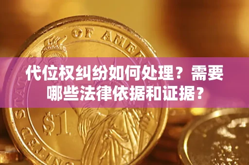 济南代位权纠纷如何处理？需要哪些法律依据和证据？