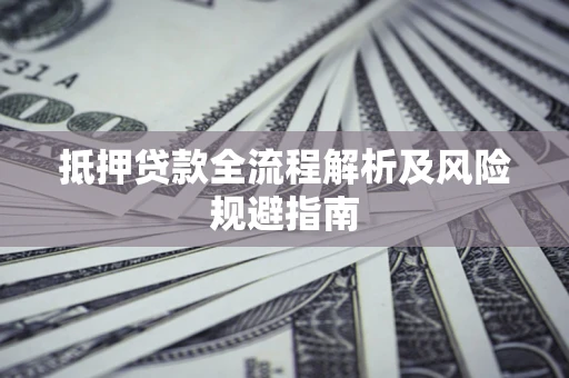 济南抵押贷款全流程解析及风险规避指南