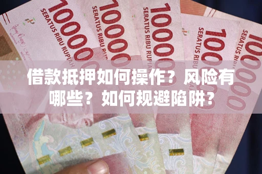 济南借款抵押如何操作?风险有哪些?如何规避陷阱? 济南借款抵押如何操作?风险有哪些?如何规避陷阱?