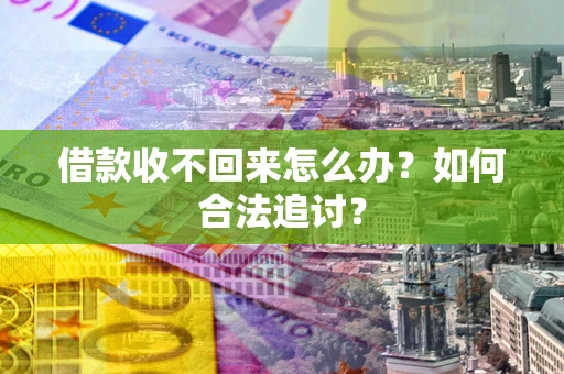 济南借款收不回来怎么办？如何合法追讨？
