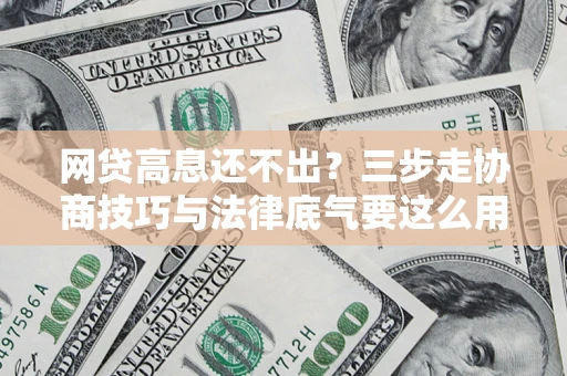 济南网贷高息还不出？三步走协商技巧与法律底气要这么用