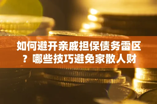 济南如何避开亲戚担保债务雷区？哪些技巧避免家散人财