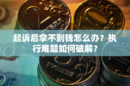 济南起诉后拿不到钱怎么办?执行难题如何破解? 济南起诉后拿不到钱怎么办?执行难题如何破解?