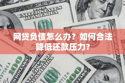 济南网贷负债怎么办？如何合法降低还款压力？