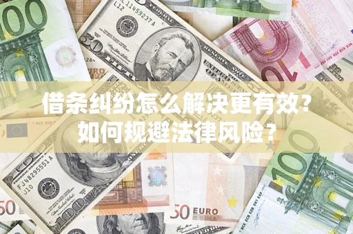 济南借条纠纷怎么解决更有效？如何规避法律风险？
