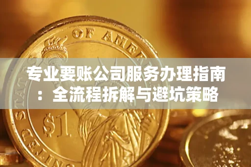 济南专业要账公司服务办理指南：全流程拆解与避坑策略