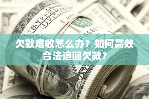 济南欠款难收怎么办？如何高效合法追回欠款？