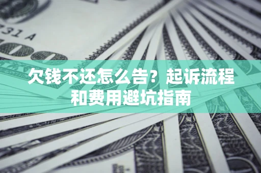 济南欠钱不还怎么告?起诉流程和费用避坑指南 济南欠钱不还怎么告?起诉流程和费用避坑指南