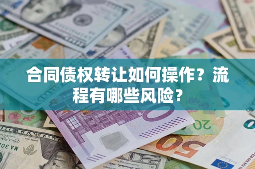 济南合同债权转让如何操作？流程有哪些风险？