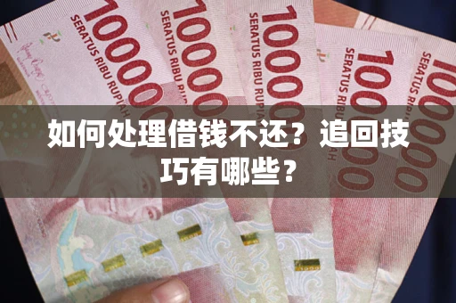 济南如何处理借钱不还？追回技巧有哪些？