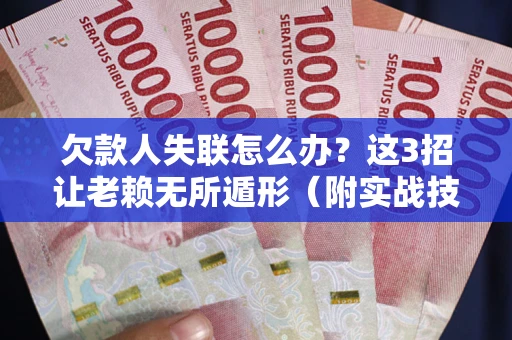 济南欠款人失联怎么办？这3招让老赖无所遁形（附实战技巧）